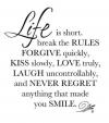 life is short. break the rules forgive quickly kiss slowly love truly laugh uncontrollably and never regret anything that made you smile