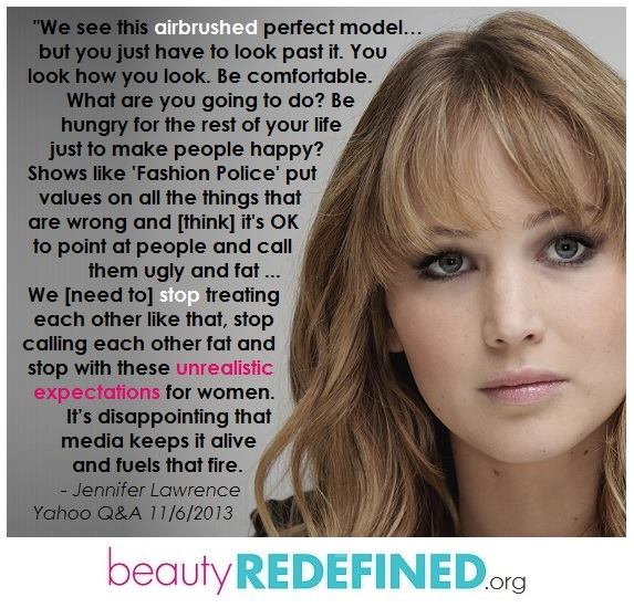 we see this airbrushed perfect model but you have to look past it, we need to stop treating each other like that, calling each other fat and stop with these unrealistic expectations for women, jennifer lawrence