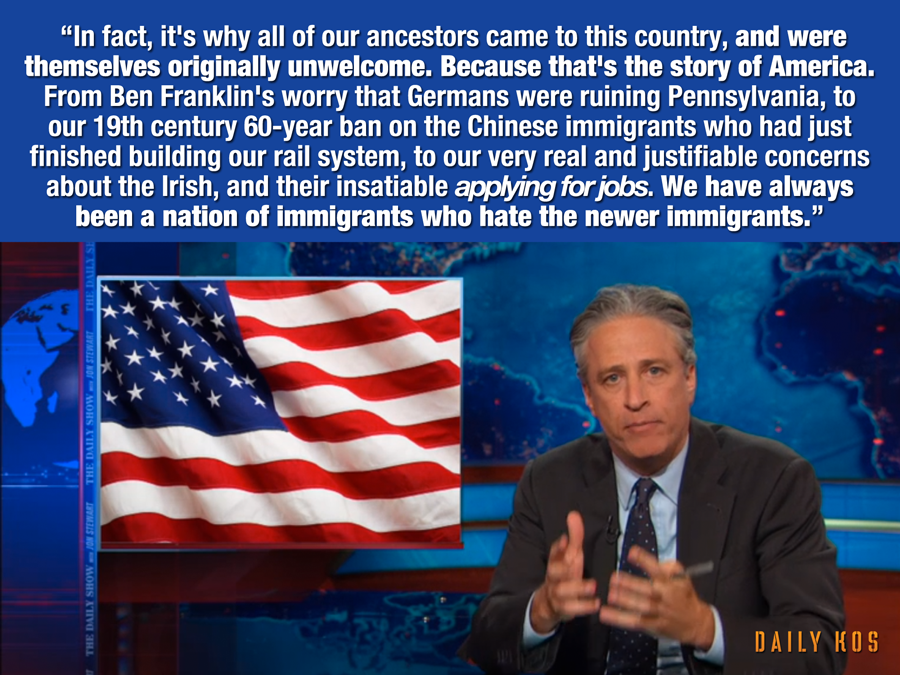 w have always been a nation of immigrants who hate the newer immigrants, jon stewart