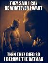 they said i could be whatever i want, and then they died so i became batman, meme