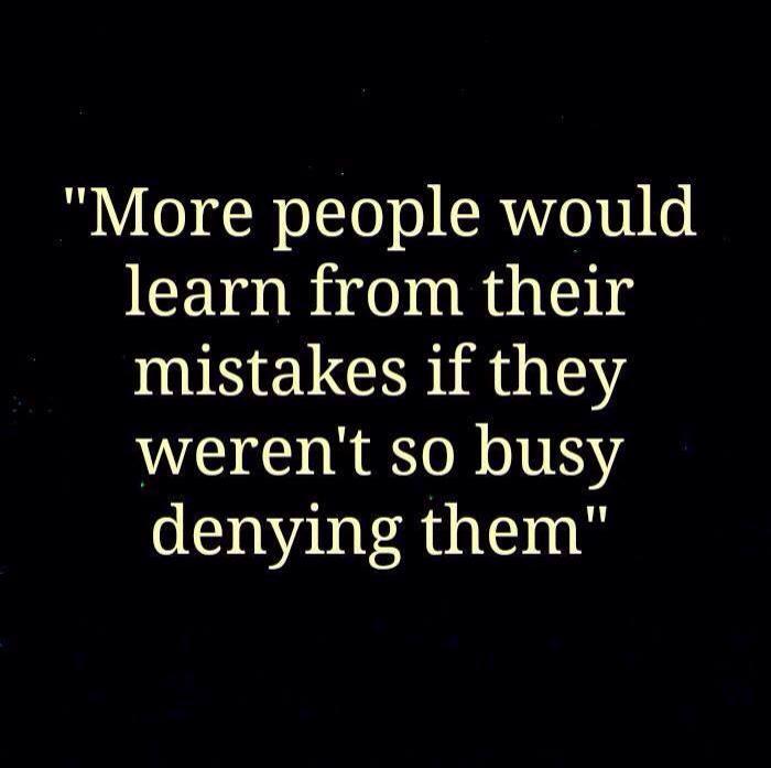 more people would learn from their mistakes if they weren't so busy denying them