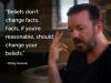 beliefs don't change facts, facts if you're reasonable should change your beliefs, ricky gervais