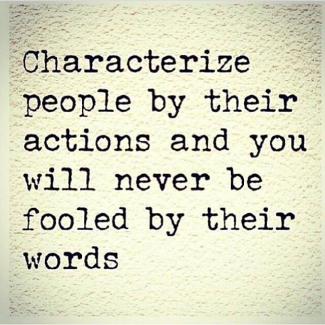 characterize people by their actions and you will never be fooled by their words