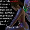 growth is painful, change is painful, but nothing is as painful as staying stuck somewhere you don't belong, mandy hale, quote, life