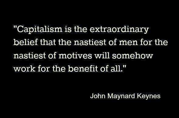 capitalism is the extraordinary belief that the nastiest of men for the nastiest of motives will somehow work for the benefit of all, john maynard keynes