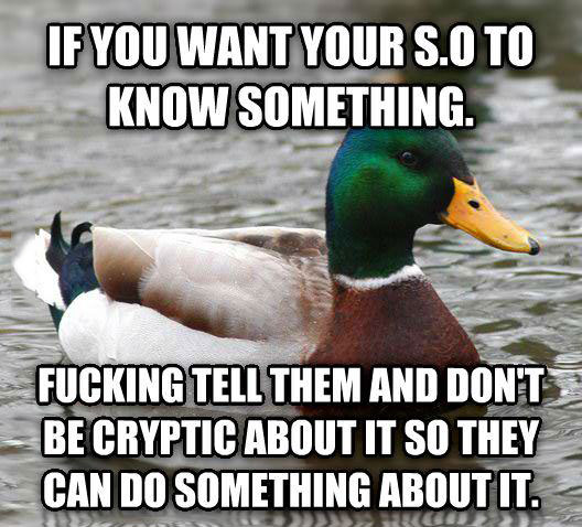 if you want your so to know something, fucking tell them and don't be cryptic about it so they can do something about it, actual advice mallard, meme