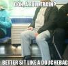 oh a full train, better sit like a douche bag, scumbag public transit rider