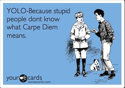 yolo because stupid people don't know what carpe diem means, ecard