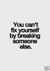 you can't fix yourself by breaking someone else