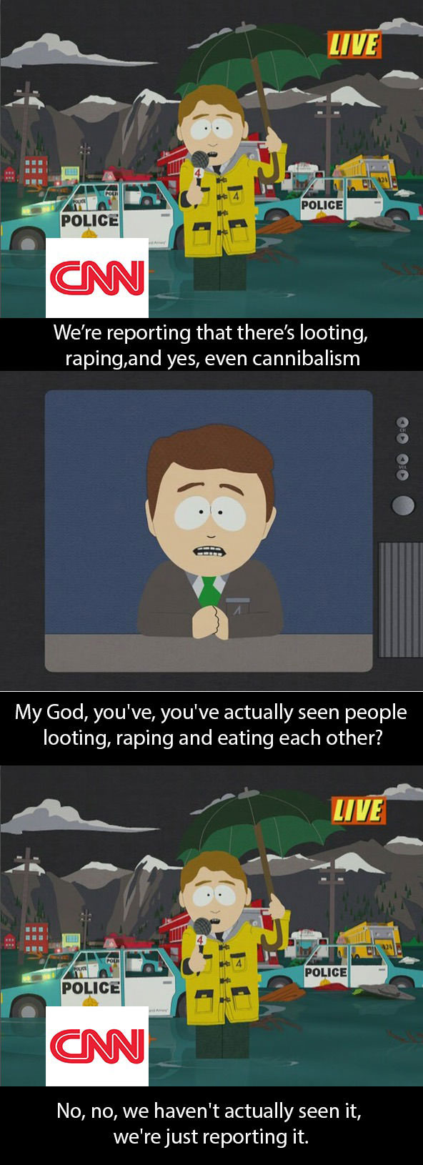 we are reporting that there is looted raping and yes even cannibalism, my god you have actually seen people looting raping and eating each other?, no we have not actually seen it we are just reporting it, cnn, south park