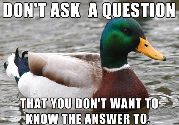 don't ask a question that you don't want to know the answer to, actual advice mallard, meme