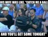 his wife was like catch me a ball and you will get some tonight, giant baseball glove, wtf, sports