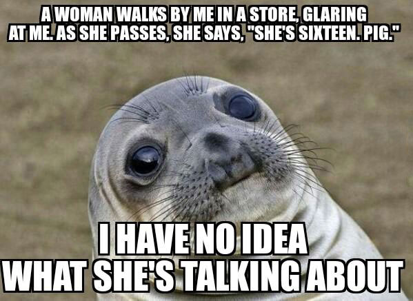 a woman walks by me in a store glaring at me as she passes, she's says she is sixteen pig, i have no idea what she is talking about, awkward moment seal, meme