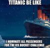 titanic be like i nominate all passengers for the ice bucket challenge, meme, als