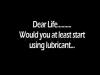 dear life would you at least start using lubricant