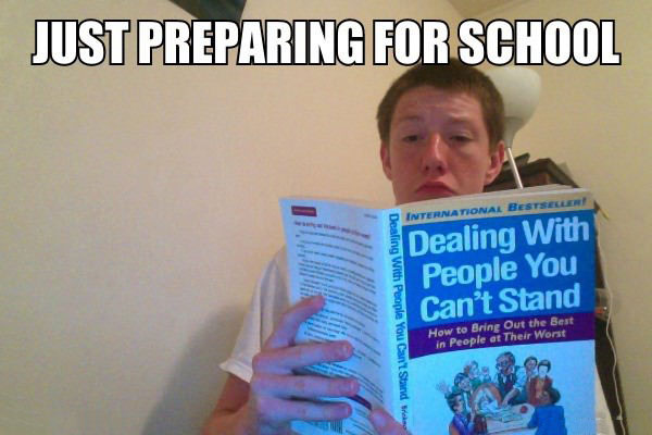 just preparing for school, dealing with people you can't stand