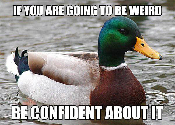 if you are going to be weird, be confident about it, actual advice mallard, meme