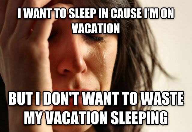 i want to sleep in cause i am on vacation but i don't want to waste my vacation sleeping, first world problems, meme