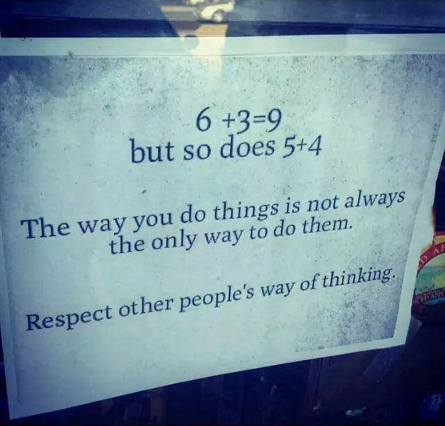 the way you do things is not the only way to do them, respect other people's way of thinking