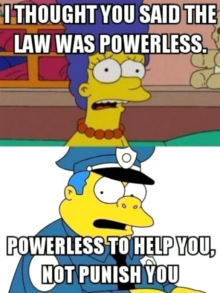 american police in a nutshell, i thought you said the law was powerless, powerless to help you not punish you, the simpsons, chief wiggum
