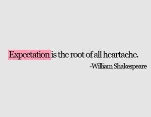 expectation is the root of all heartache, william shakespear