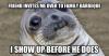 now i know why people always show up late..., friend invites me over to family barbecue, i show up before he does, awkward moment seal, meme