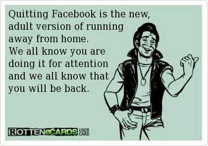 quitting facebook is the new adult version of running away from home, we all know you are doing it for attention and we all know that you will be back, ecard