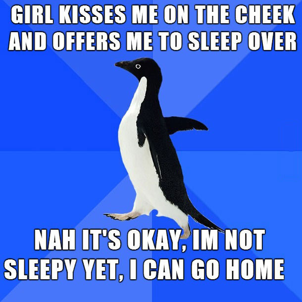 girl kisses me on the cheek and offer me to sleep over, nah it's okay i'm not sleepy yet i can go home, socially awkward penguin, meme