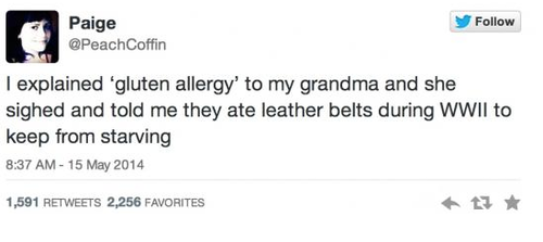 i explained gluten allergy to my grandmother and she sighed and told me that they ate leather belts during wwii to keep from starving, twitter