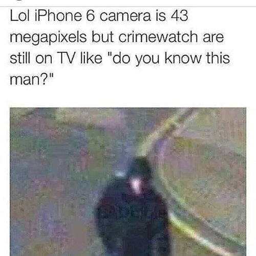 lol iphone is like 43 megapixels but crime watch is still like do you know this man, blurry photo