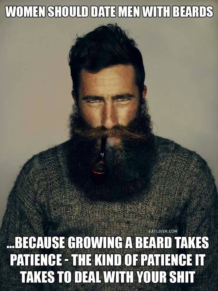 women should date men with beards, because growing a beard takes patience, the kind of patience it takes to deal with your shit, meme