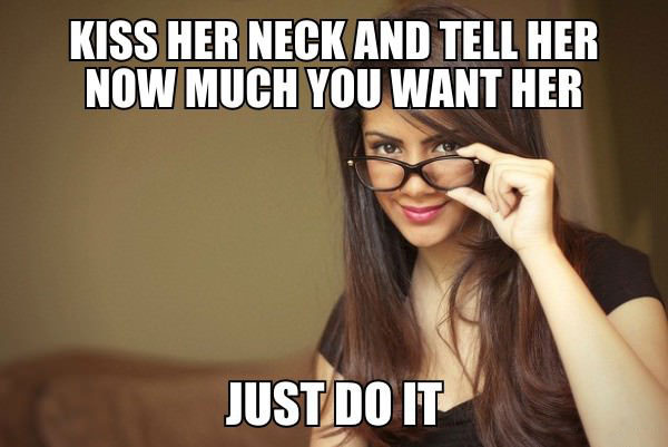 kiss her neck and tell her how much you want her, just do it, meme