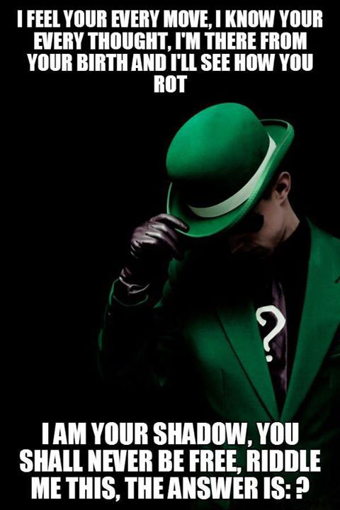 i feel your every move, i know your every thought, i am there from your birth and i will see how you rot, i am your shadow, you shall never be free, riddle me this, the answer is, the riddler, meme