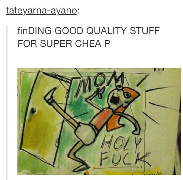 find good quality stuff for super cheap, mom, holy fuck, success
