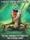 if you help someone when they are in trouble, they will remember you when they are in trouble again, rafiki meditating meme