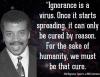 ignorance is a virus, once it starts spread it can only be cured by reason, for the sake of humanity we must be that cure, neil degrasse tyson