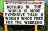 nothing in the world is more expensive than a woman who is free for the weekend, sign, lol