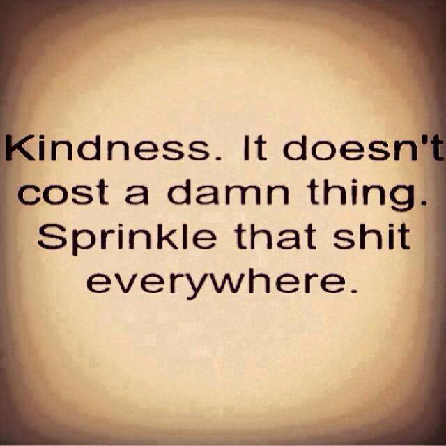 kindness doesn't cost a damn thing, sprinkle that shit everywhere