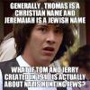 thomas is a christian name and jeremaiah is a jewish name, what if tom and jerry created in 1940 is actually about nazis hunting jews, conspiracy keanu, meme