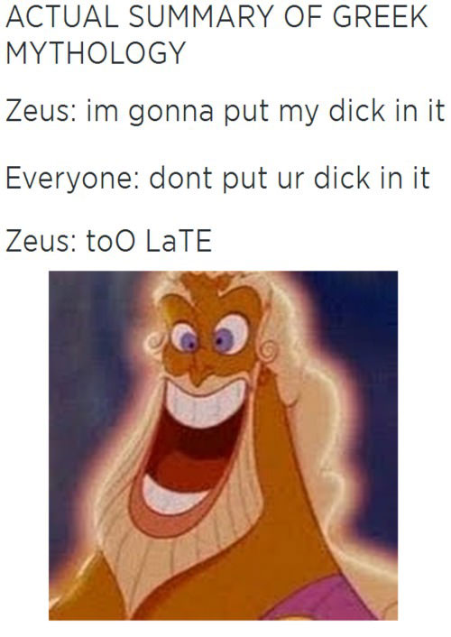 actual summary of greek mythology, zeus, i'm gonna put my dick in it, too late, don't put ur dick in it