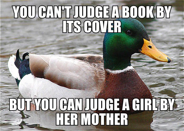 you can't judge a book by its cover, but you can judge a girl by her mother, actual advice mallard, meme