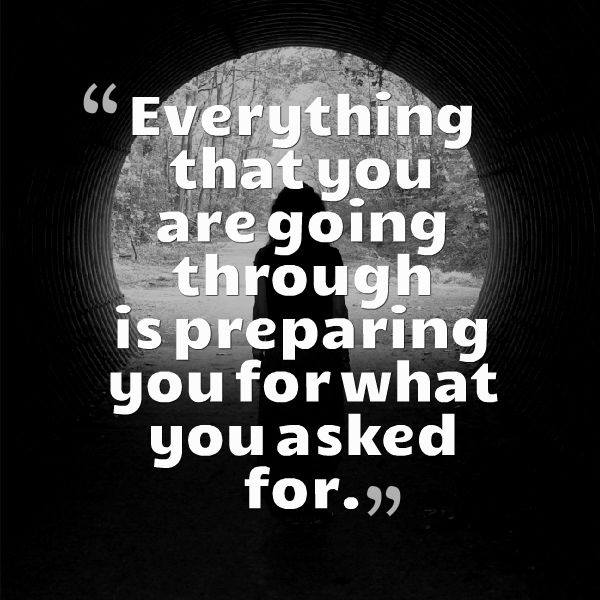 everything that you are going through is preparing you for what you asked for