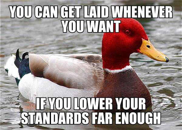you can get laid whenever you want, if you lower your standards far enough, bad advice mallard, meme