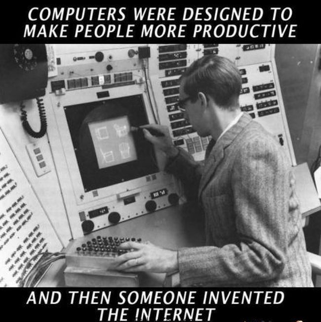 computers were designed to make people more productive, and then someone invented the internet