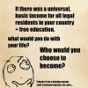 if there was a universal basic income for all legal residents in your country plus free education, what would you do with your life, what would you choose to become?