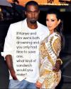 if kim and kanye were both drowning, and you only had time to save one, what kind of sandwich would you make?
