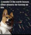 i wonder if the earth teases other planets for having no life, deep thoughts with space corgi