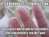 it's a nervous system reaction, that senses water and reconfigures your fingerprints for wet grip, meme, good guy evolution