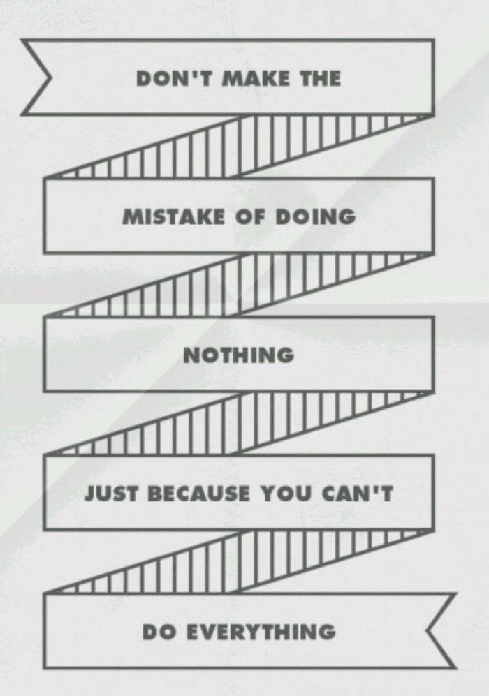 don't make the mistake of doing nothing just because you can't do everything