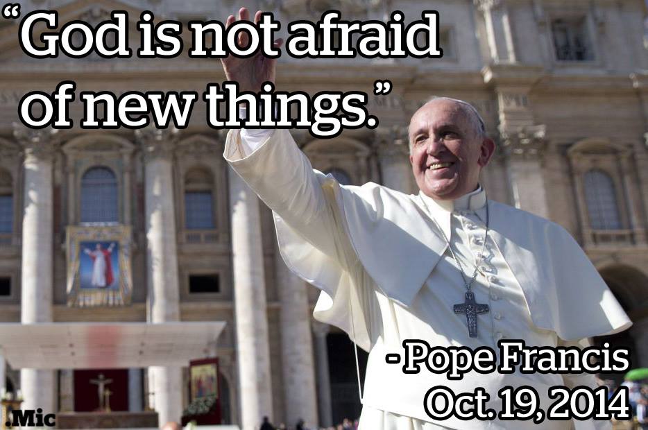 god is not afraid of new things, pope francis